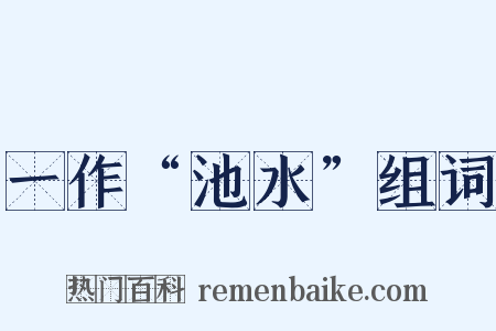一作“池水”组词是什么意思的图片